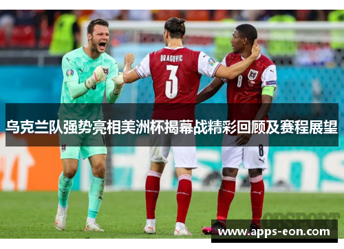 乌克兰队强势亮相美洲杯揭幕战精彩回顾及赛程展望
