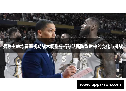 曼联主教练赛季初期战术调整分析球队新阵型带来的变化与挑战