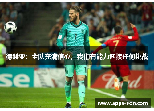 德赫亚：全队充满信心，我们有能力迎接任何挑战