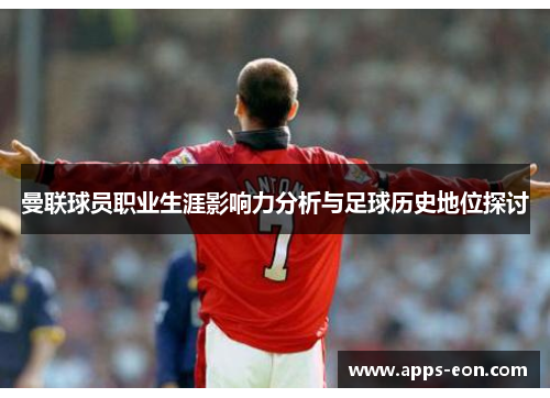 曼联球员职业生涯影响力分析与足球历史地位探讨