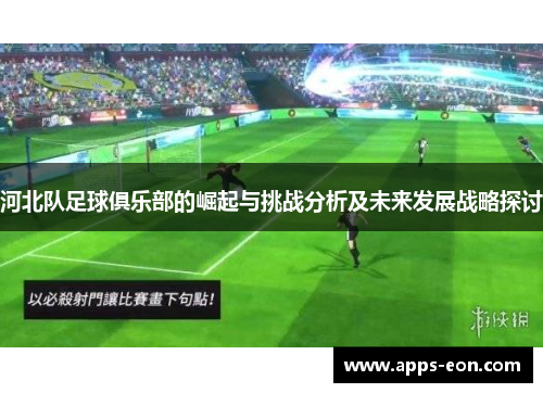 河北队足球俱乐部的崛起与挑战分析及未来发展战略探讨