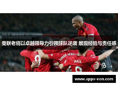 曼联老将以卓越领导力引领球队逆袭 展现经验与责任感