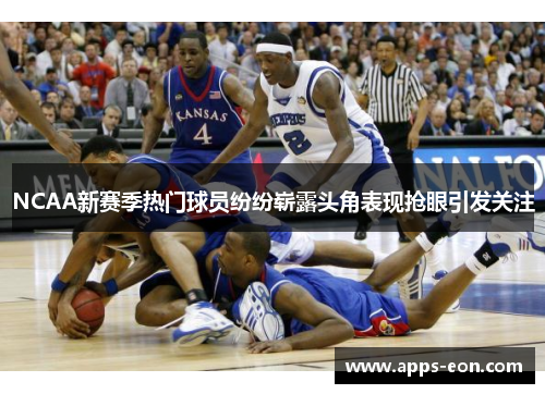 NCAA新赛季热门球员纷纷崭露头角表现抢眼引发关注