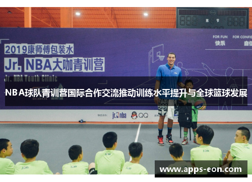 NBA球队青训营国际合作交流推动训练水平提升与全球篮球发展