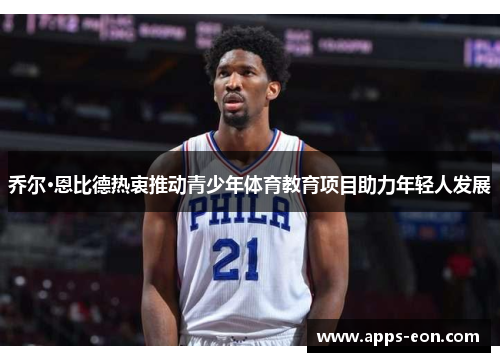 乔尔·恩比德热衷推动青少年体育教育项目助力年轻人发展