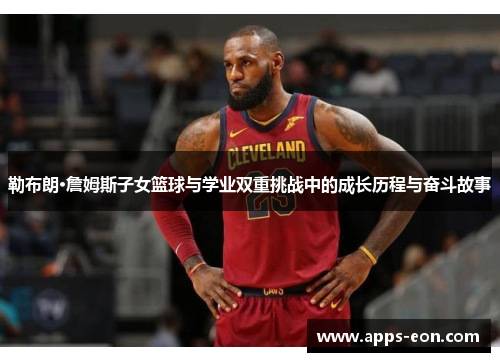 勒布朗·詹姆斯子女篮球与学业双重挑战中的成长历程与奋斗故事