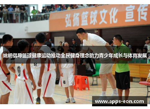 姚明倡导篮球健康运动推动全民健身理念助力青少年成长与体育发展