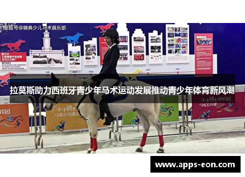 拉莫斯助力西班牙青少年马术运动发展推动青少年体育新风潮