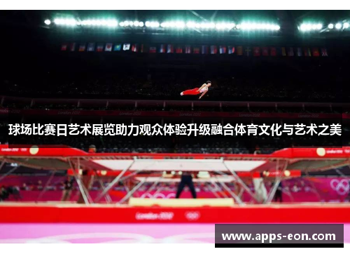 球场比赛日艺术展览助力观众体验升级融合体育文化与艺术之美