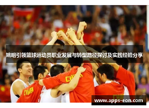 姚明引领篮球运动员职业发展与转型路径探讨及实践经验分享