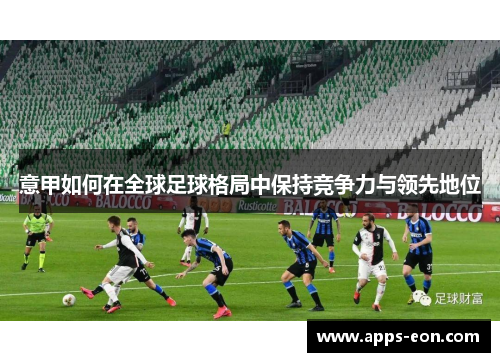 意甲如何在全球足球格局中保持竞争力与领先地位