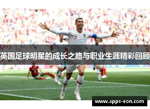 英国足球明星的成长之路与职业生涯精彩回顾