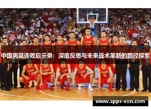 中国男篮连败启示录：深度反思与未来战术革新的路径探索