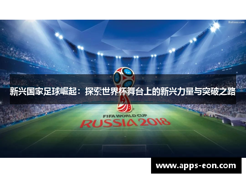 新兴国家足球崛起：探索世界杯舞台上的新兴力量与突破之路