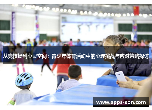 从竞技场到心灵空间：青少年体育活动中的心理挑战与应对策略探讨
