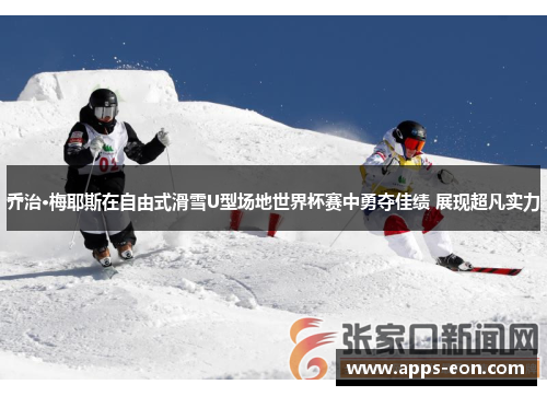 乔治·梅耶斯在自由式滑雪U型场地世界杯赛中勇夺佳绩 展现超凡实力