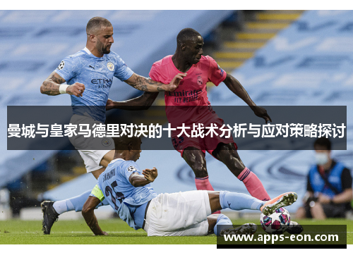 曼城与皇家马德里对决的十大战术分析与应对策略探讨