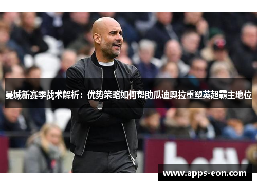 曼城新赛季战术解析：优势策略如何帮助瓜迪奥拉重塑英超霸主地位