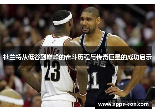 杜兰特从低谷到巅峰的奋斗历程与传奇巨星的成功启示