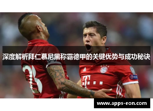 深度解析拜仁慕尼黑称霸德甲的关键优势与成功秘诀