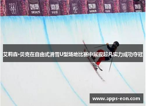 艾莉森·贝克在自由式滑雪U型场地比赛中展现超凡实力成功夺冠