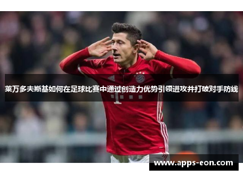 莱万多夫斯基如何在足球比赛中通过创造力优势引领进攻并打破对手防线