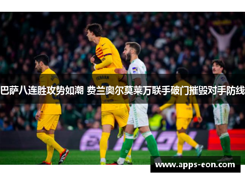 巴萨八连胜攻势如潮 费兰奥尔莫莱万联手破门摧毁对手防线