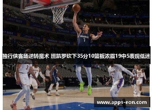 独行侠客场逆转魔术 班凯罗砍下35分10篮板浓眉19中5表现低迷