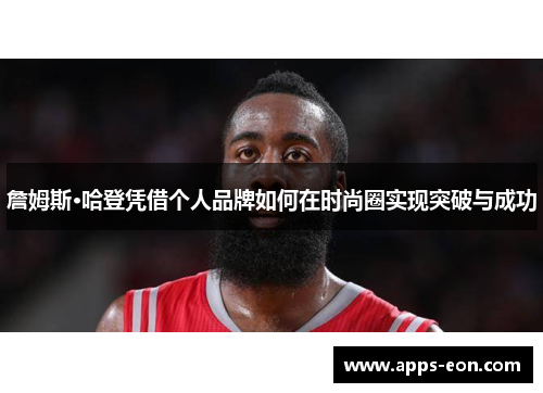 詹姆斯·哈登凭借个人品牌如何在时尚圈实现突破与成功