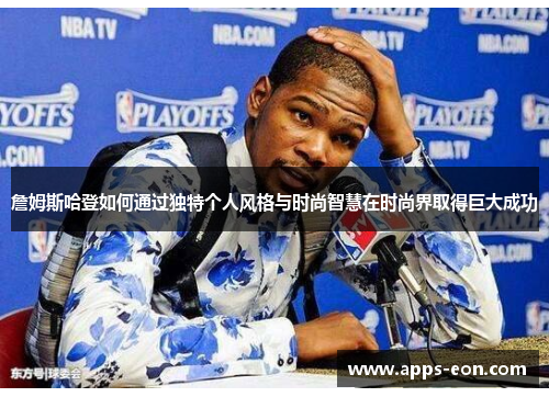 詹姆斯哈登如何通过独特个人风格与时尚智慧在时尚界取得巨大成功