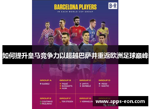 如何提升皇马竞争力以超越巴萨并重返欧洲足球巅峰