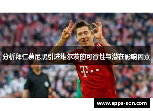 分析拜仁慕尼黑引进维尔茨的可行性与潜在影响因素