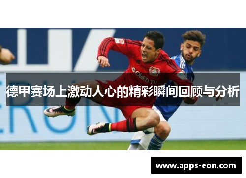 德甲赛场上激动人心的精彩瞬间回顾与分析
