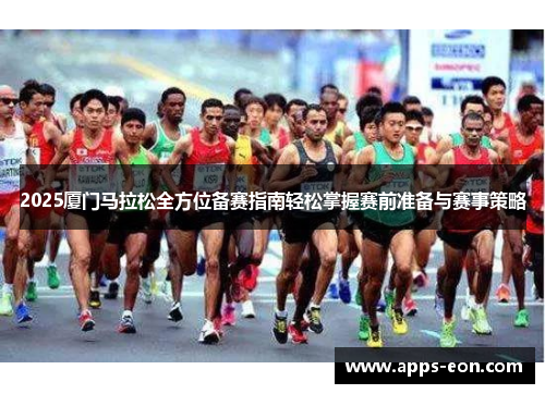2025厦门马拉松全方位备赛指南轻松掌握赛前准备与赛事策略