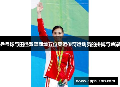 乒乓球与田径双璧辉煌五位奥运传奇运动员的拼搏与荣耀