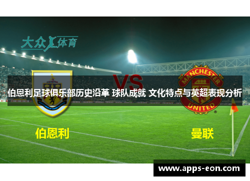 伯恩利足球俱乐部历史沿革 球队成就 文化特点与英超表现分析