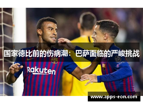 国家德比前的伤病潮：巴萨面临的严峻挑战