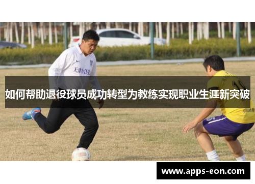 如何帮助退役球员成功转型为教练实现职业生涯新突破