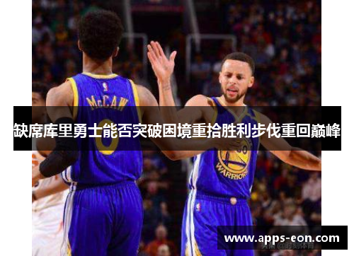 缺席库里勇士能否突破困境重拾胜利步伐重回巅峰