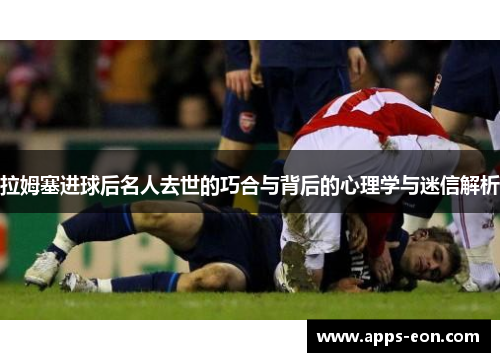 拉姆塞进球后名人去世的巧合与背后的心理学与迷信解析