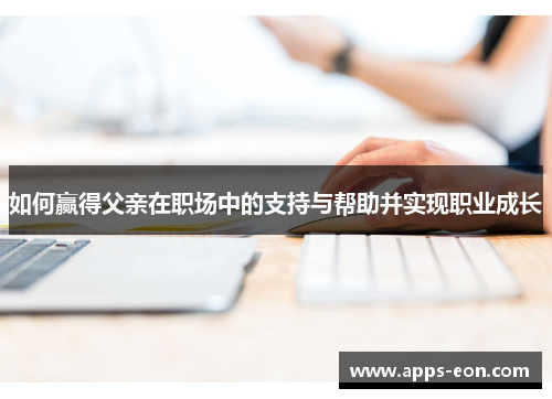 如何赢得父亲在职场中的支持与帮助并实现职业成长