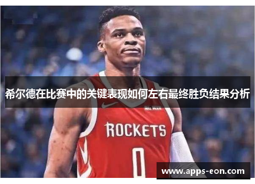 希尔德在比赛中的关键表现如何左右最终胜负结果分析
