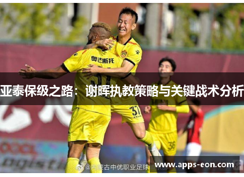 亚泰保级之路：谢晖执教策略与关键战术分析