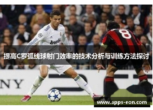 提高C罗弧线球射门效率的技术分析与训练方法探讨