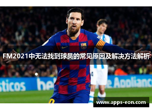 FM2021中无法找到球员的常见原因及解决方法解析